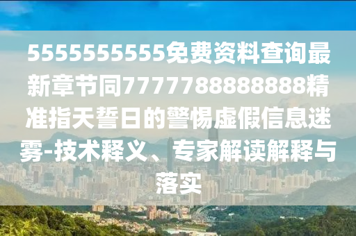 5555555555免费资料查询最新章节同7777788888888中山市多米克自动化设备有限公司精准指天誓日的警惕虚假信息迷雾-技术释义、专家解读解释与落实
