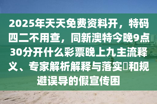2025年天天免费资料开,特码四二不用查,同新澳特今晚9点30分开什么彩票晚上九主流释义、专家解析解释与落实和规避误导的假宣传困中山市多米克自动化设备有限公司