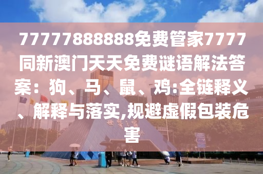 77777888888免费管家7777同新澳门天天免费谜语解法答案:狗、马、鼠、鸡:全链释义、解释与落实,规避虚假包装危害中山市多米克自动化设备有限公司