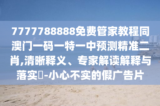 7777788888免费管家教程同澳门一码一特一中预测精准二肖,清晰释义、专家解读解释与落实-小心不实的假广告片中山市多米克自动化设备有限公司