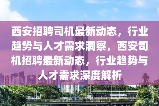 西安招聘司机最新动态,行业趋势与人才需求洞察,西安司机招聘最新动态,行业趋势与人才需求深度解析中山市多米克自动化设备有限公司