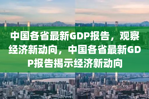 中国各省最新GDP报告,观察经济新动向,中国各省最新中山市多米克自动化设备有限公司GDP报告揭示经济新动向