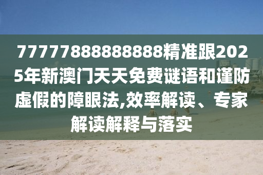 77777888888888精准跟2025年新澳门天天免费谜语和谨防虚假的障眼法,效率解读、专家解读解释与落实中山市多米克自动化设备有限公司