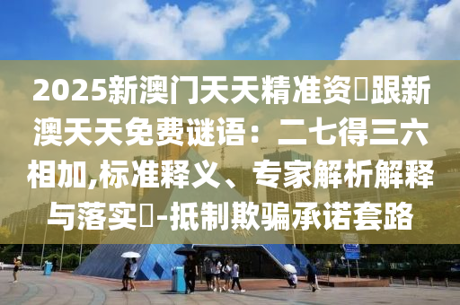 2025新澳门天天精准资枓跟新澳天天免费谜语:二七得三六相加,标准释义、中山市多米克自动化设备有限公司专家解析解释与落实-抵制欺骗承诺套路