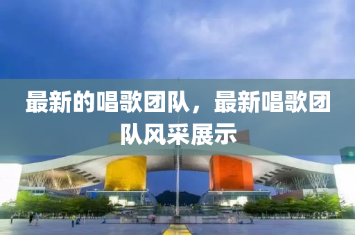 最新的唱歌团队,最新唱歌团队风采展示中山市多米克自动化设备有限公司