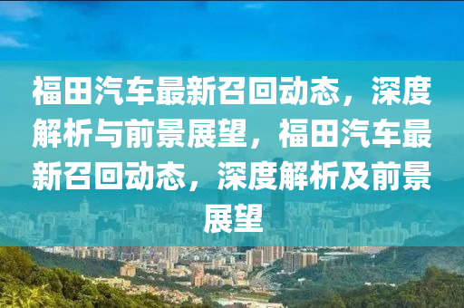 福田汽车最新召回动态,深度解析与前景展望,福田汽车最新召回动态,深度解析及前景展望中山市多米克自动化设备有限公司