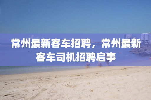 常州最新客中山市多米克自动化设备有限公司车招聘,常州最新客车司机招聘启事