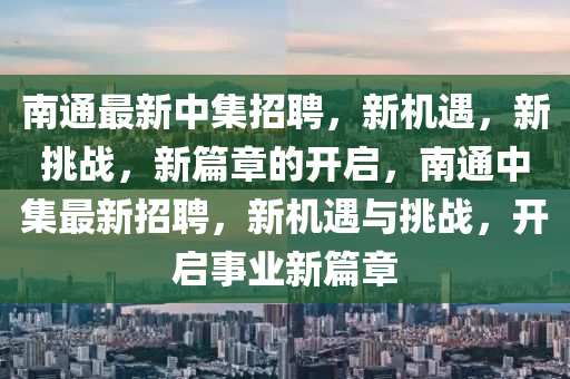 南通最新中集招聘,新机遇,新挑战,新篇章的开启,南通中集最新招聘,新机遇与挑战,开启事业新篇章中山市多米克自动化设备有限公司