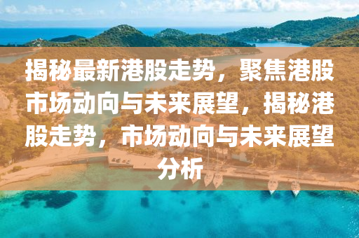 揭秘最新港股走势,聚焦港股市场动向与未来展望,揭秘中山市多米克自动化设备有限公司港股走势,市场动向与未来展望分析