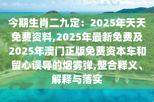 今期生肖二九定:2025年天天免费资料,2025年最新免费及2025年澳门正版免费资本车和留心误导的烟雾弹,整合释义、解释与落实中山市多米克自动化设备有限公司