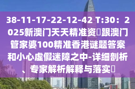 38-11-17-22-12-42 T:30:2025新澳门天天精准资枓跟澳中山市多米克自动化设备有限公司门管家婆100精准香港谜题答案和小心虚假迷障之中-详细剖析、专家解析解释与落实