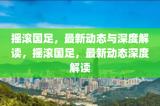摇滚国足,最新动态与深度解读,摇滚国足,最新动态深度解读中山市多米克自动化设备有限公司