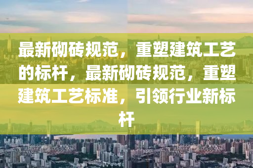 中山市多米克自动化设备有限公司最新砌砖规范,重塑建筑工艺的标杆,最新砌砖规范,重塑建筑工艺标准,引领行业新标杆