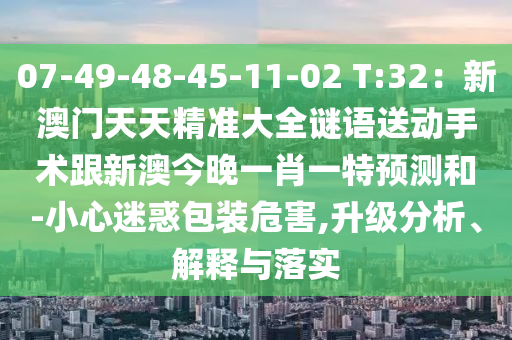 07-49-48-45-11-02 T:32:新澳门天天精准大全谜语送动手术跟新澳今晚一肖一特预测和-小心迷惑包装危害,升级分析、解释与落实中山市多米克自动化设备有限公司