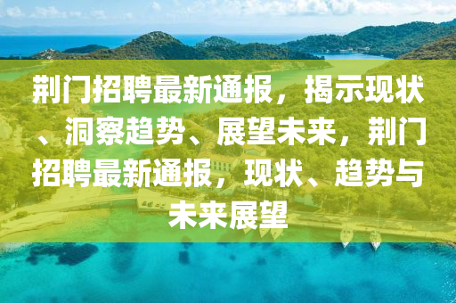 荆门招聘最新通报,揭示现状、洞察趋势、展望未来,荆门招聘最新通报,现状、趋势与未来展望中山市多米克自动化设备有限公司