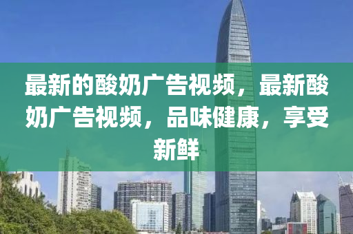 最新的酸奶广告视频,最新酸奶广告视频,品味健康,享受新鲜中山市多米克自动化设备有限公司