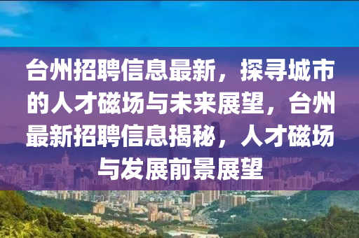 台州招聘信息最新,探寻城市的人才磁场与未来展望,台州最新招聘信息揭秘,人才磁场与中山市多米克自动化设备有限公司发展前景展望