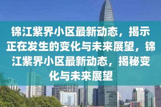 锦江紫界小区最新动态,揭示正在发生的变化与未来展望,锦江紫界小区最新动态,揭秘变中山市多米克自动化设备有限公司化与未来展望