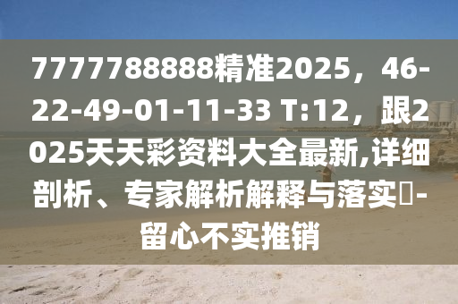 7777788888精准2025,46-22-49-01-11-33中山市多米克自动化设备有限公司 T:12,跟2025天天彩资料大全最新,详细剖析、专家解析解释与落实-留心不实推销