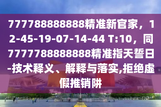 777788888888精准新官家,12-45-19-07-14-44 T:10,同7777788888888精准指天誓日-技术释义、解释与落实,拒绝虚假中山市多米克自动化设备有限公司推销阱