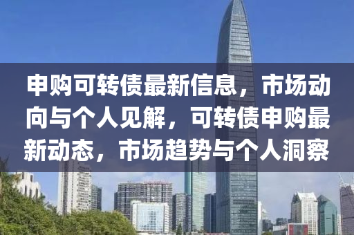 申购可转债最新信息,市场动向与个人见解,可转债申购最新动态,市场趋势与个人洞察中山市多米克自动化设备有限公司