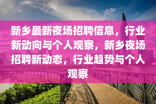 新乡最新夜场招聘信息,行业新动向与个人观察,新乡夜场招聘新动态,行业趋势与个人观察中山市多米克自动化设备有限公司