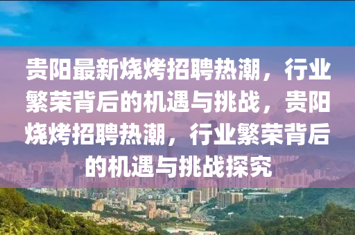 贵阳最新烧烤招聘热潮,行业繁荣背后的机遇与挑战,贵阳烧烤招聘热潮,行业中山市多米克自动化设备有限公司繁荣背后的机遇与挑战探究