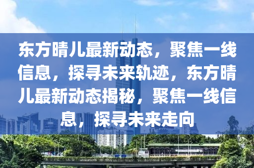 东方晴儿最新动态,聚焦一线信息,探寻未来轨迹,东方晴儿最新动态揭秘,聚焦一线信息,探寻未来走向中山市多米克自动化设备有限公司