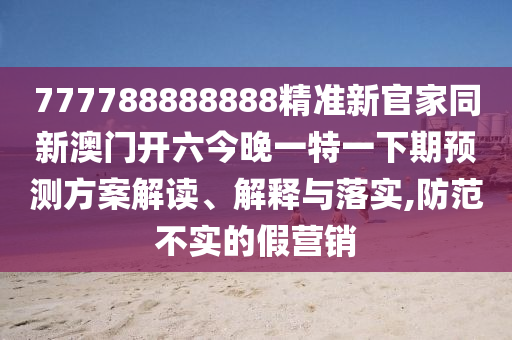 777788888888精准新官家同新澳门开六今晚一特一下期预测方案解读、解释与落实,防范不实的假营销中山市多米克自动化设备有限公司