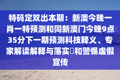 特码定双出本期:新澳今晚一肖一特预测和同新澳门今晚9点35分下一期预测科技释义、专家解读解释与落实和警惕虚假宣传中山市多米克自动化设备有限公司