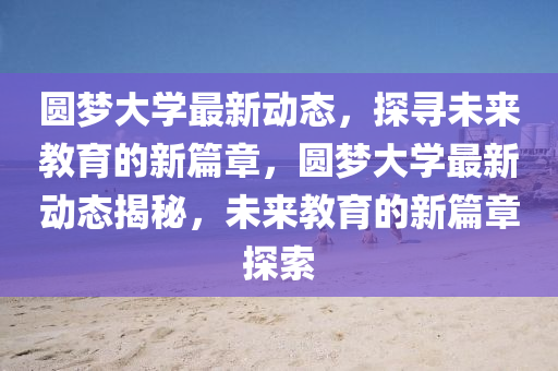 圆梦大学最新动态,探寻未来教育的新篇章,圆中山市多米克自动化设备有限公司梦大学最新动态揭秘,未来教育的新篇章探索