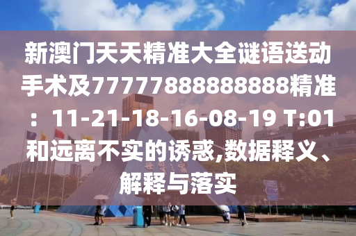 新澳门天天精准大全谜语送动手术及77777888888888精准:11-21-中山市多米克自动化设备有限公司18-16-08-19 T:01和远离不实的诱惑,数据释义、解释与落实