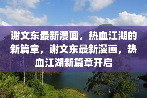 谢文东最新漫画,中山市多米克自动化设备有限公司热血江湖的新篇章,谢文东最新漫画,热血江湖新篇章开启