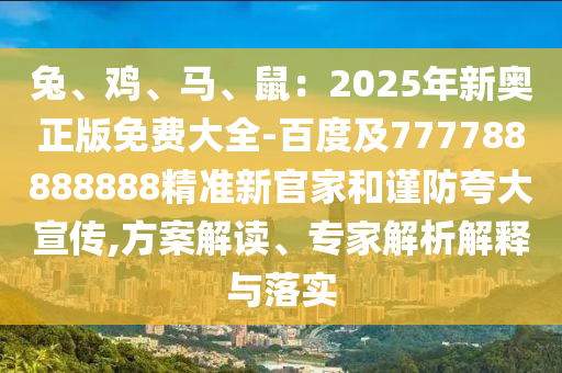 兔、鸡、马、鼠:2025年新奥正版免费大全-百度及777788888888中山市多米克自动化设备有限公司精准新官家和谨防夸大宣传,方案解读、专家解析解释与落实