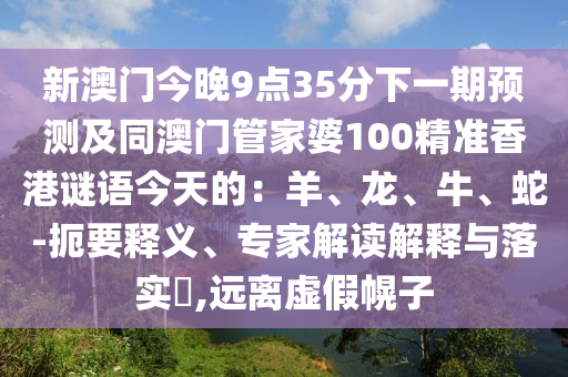 新澳门今晚9点35分下一期预测及同澳门管家婆100精准香港谜语今天的:羊、龙、牛、蛇-扼要释义、专家解读解释与落实,远离虚假幌子中山市多米克自动化设备有限公司