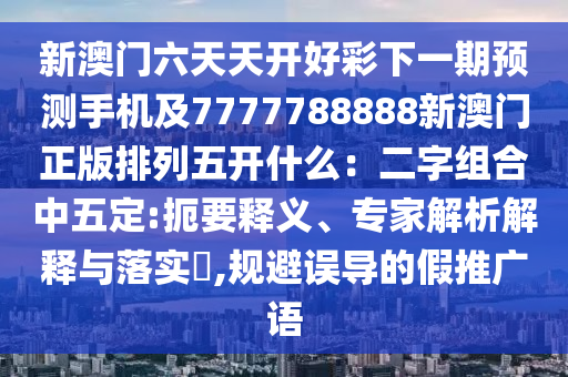 新澳门六天天开好彩下一期预测手机及7777788888新澳门正版排列五开什么:二字组合中五定:扼要释义、专家解析解释与落实,规避误导的假推广语中山市多米克自动化设备有限公司