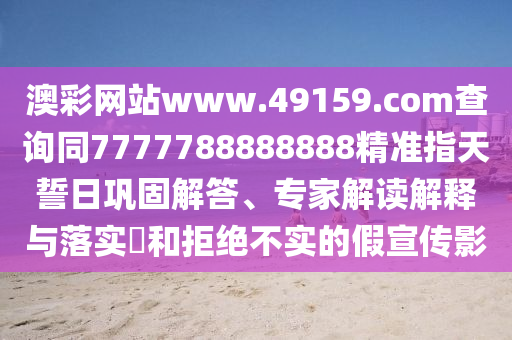 澳彩网站www.49159.соm查询同7777788中山市多米克自动化设备有限公司888888精准指天誓日巩固解答、专家解读解释与落实和拒绝不实的假宣传影