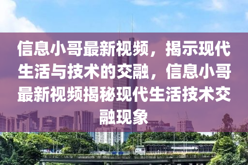 信息小哥最新视频,揭示现代生活与技术的交融,信息小哥最新视频揭秘现代生活技术交融现象中山市多米克自动化设备有限公司
