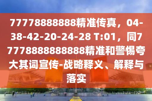 77778888888精准传真,04-38-42-20-24-28 T:01,同77778888888888精准和警惕夸大其词宣传-战略释义、解释与落实中山市多米克自动化设备有限公司
