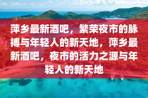 萍乡最新酒吧,繁荣夜市的脉搏与年轻人的新天地,萍乡最新酒吧,夜市的活力之源与年轻人的新天地中山市多米克自动化设备有限公司