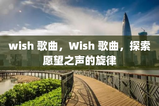 wish 歌曲,中山市多米克自动化设备有限公司Wish 歌曲,探索愿望之声的旋律