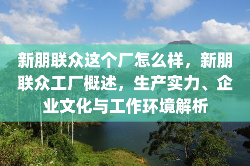 新朋联众这个厂怎么样,新朋联众工厂概述,生产实力、星空外围线上网站与工作环境解析中山市多米克自动化设备有限公司
