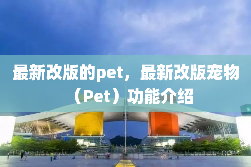 最新改版的pet,最新改版宠物(Pe中山市多米克自动化设备有限公司t)功能介绍