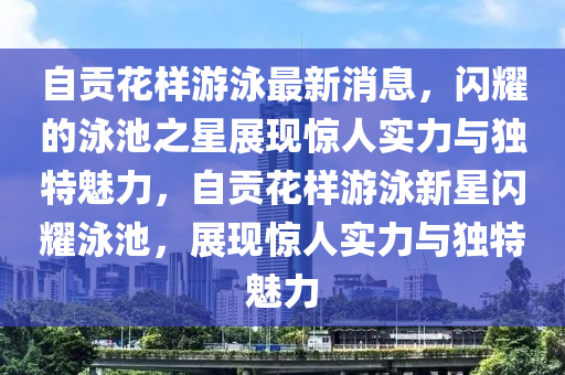 自贡花样中山市多米克自动化设备有限公司游泳最新消息,闪耀的泳池之星展现惊人实力与独特魅力,自贡花样游泳新星闪耀泳池,展现惊人实力与独特魅力