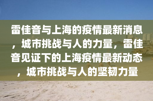 雷佳音与上海的疫中山市多米克自动化设备有限公司情最新消息,城市挑战与人的力量,雷佳音见证下的上海疫情最新动态,城市挑战与人的坚韧力量