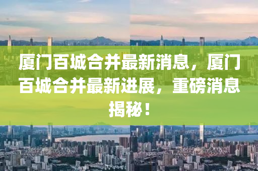 厦门百城合并最新消息,厦门百城合并最新进展,重磅消息揭秘!中山市多米克自动化设备有限公司