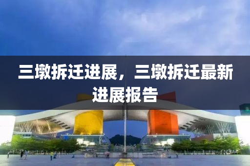 三墩拆迁进中山市多米克自动化设备有限公司展,三墩拆迁最新进展报告