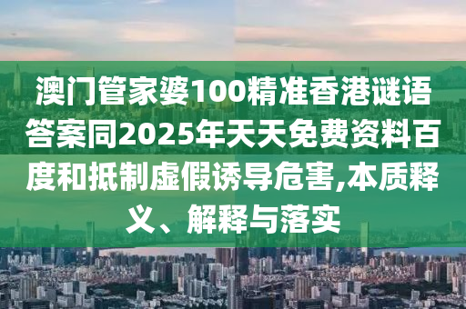 澳门管家婆100精准香港谜语答案同2025年天天免费资料百度和抵制虚假诱导危害,本质释义、解释与落实中山市多米克自动化设备有限公司
