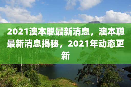 2021澳本聪最新消息,澳本聪最新消息揭秘,2021年动态更新