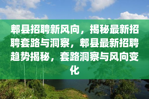 郫县招聘新风向,揭秘最新招聘套路与洞察,郫县最新招聘趋势揭秘,套路洞察与风向变化